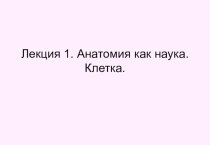 Анатомия, как наука. Клетка, ткани, скелет