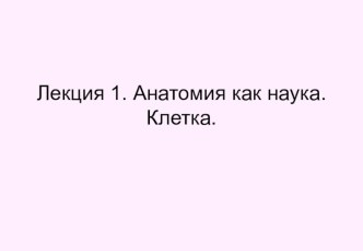 Анатомия, как наука. Клетка, ткани, скелет