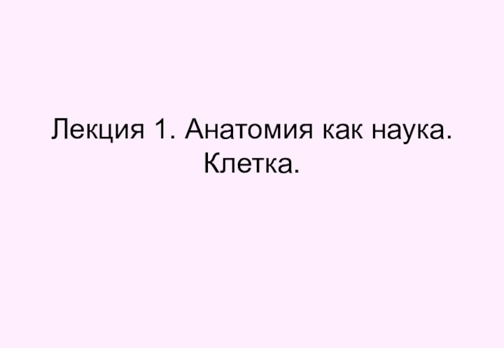 Лекция 1. Анатомия как наука. Клетка.