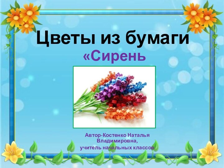 Цветы из бумагиАвтор-Костенко Наталья Владимировна, учитель начальных классов«Сирень»