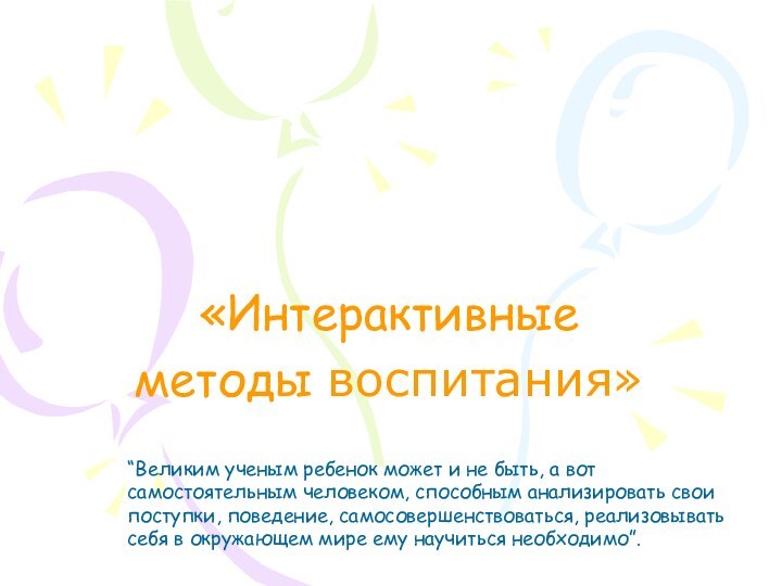 «Интерактивные методы воспитания»“Великим ученым ребенок может и не быть, а вот самостоятельным