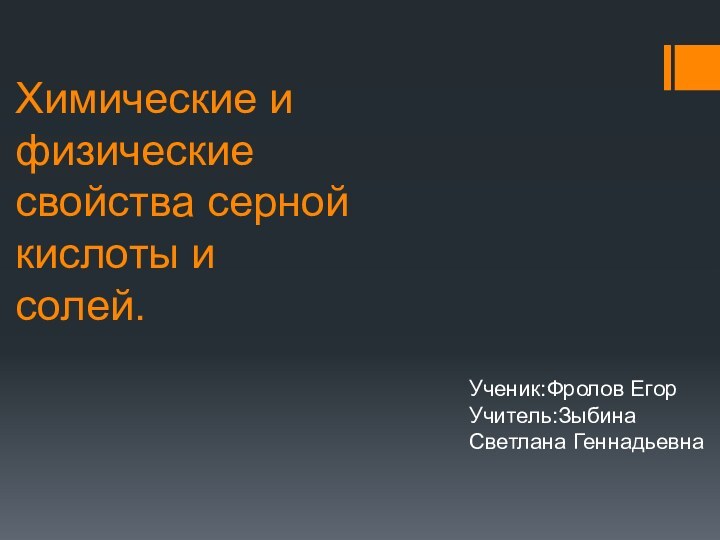 Химические и физические свойства серной кислоты и солей.Ученик:Фролов Егор Учитель:Зыбина Светлана Геннадьевна