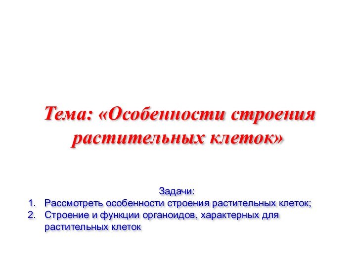 Тема: «Особенности строения растительных клеток»	Задачи:Рассмотреть особенности строения растительных клеток;Строение и функции органоидов, характерных для растительных клеток