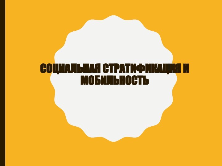 СОЦИАЛЬНАЯ СТРАТИФИКАЦИЯ И МОБИЛЬНОСТЬ