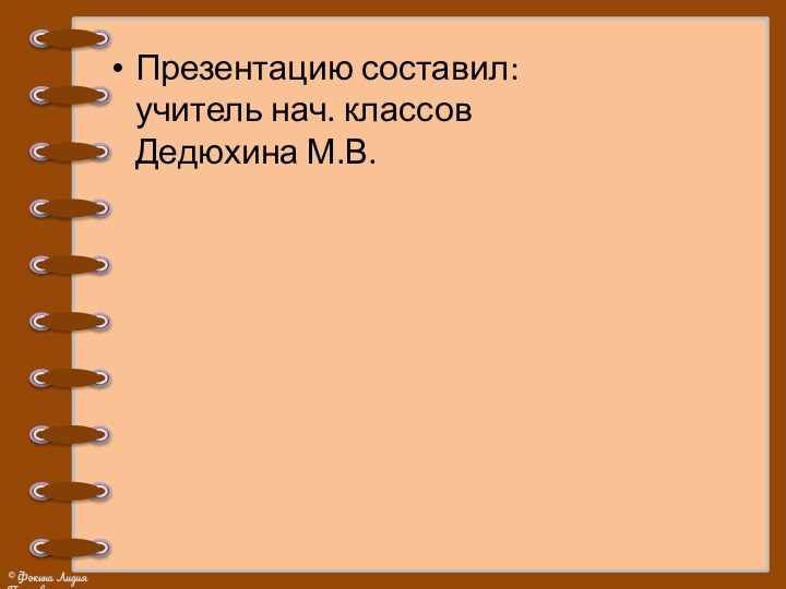 Презентацию составил: учитель нач. классов  Дедюхина М.В.