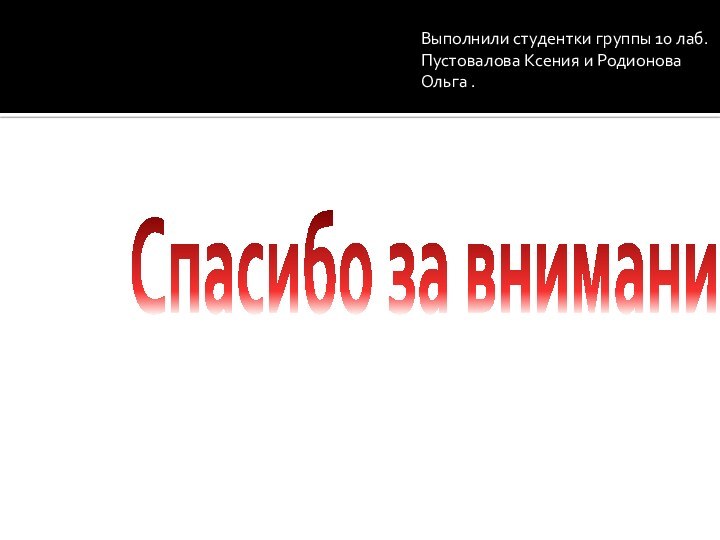 Спасибо за внимание!Выполнили студентки группы 10 лаб.Пустовалова Ксения и Родионова Ольга .