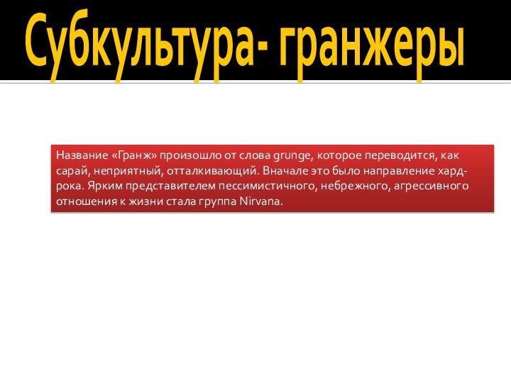 Субкультура- гранжерыНазвание «Гранж» произошло от слова grunge, которое переводится, как сарай, неприятный,