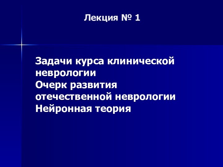 Лекция № 1  Задачи курса клинической неврологии Очерк развития отечественной неврологии Нейронная теория