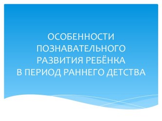 Особенности познавательного развития ребёнка в период раннего детства