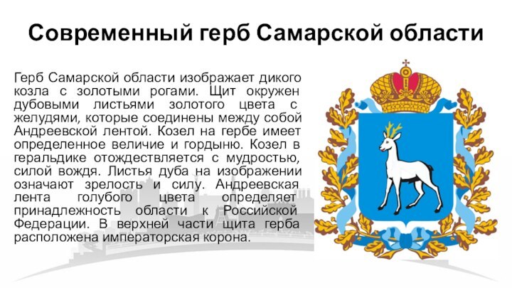 Герб Самарской области изображает дикого козла с золотыми рогами. Щит окружен дубовыми