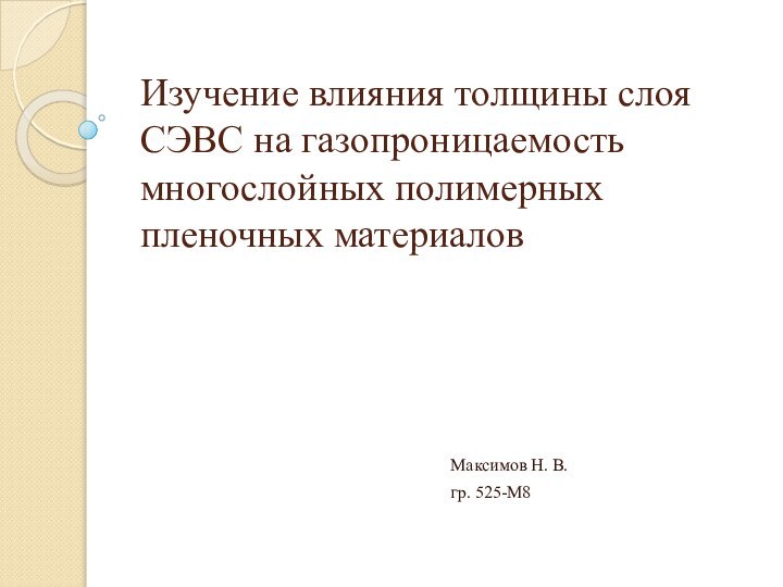 Изучение влияния толщины слоя СЭВС на газопроницаемость многослойных полимерных пленочных материаловМаксимов Н. В.гр. 525-М8