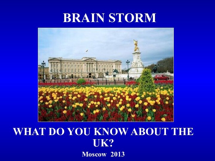 BRAIN STORMWHAT DO YOU KNOW ABOUT THE UK?Moscow 2013