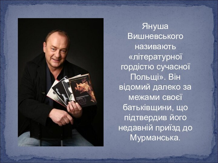 Януша Вишневського називають «літературної гордістю сучасної Польщі». Він відомий далеко за межами