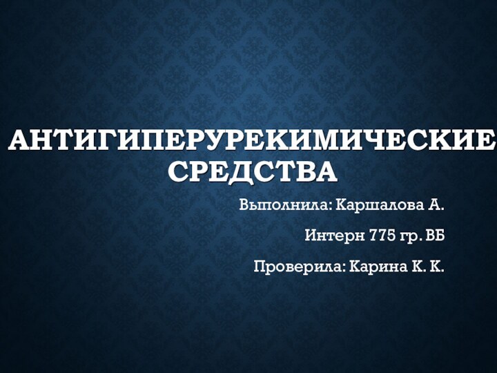 АНТИГИПЕРУРЕКИМИЧЕСКИЕ СРЕДСТВАВыполнила: Каршалова А.Интерн 775 гр. ВБПроверила: Карина К. К.