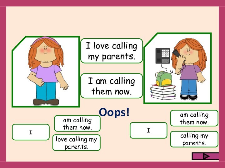 Ilove calling my parents.am calling them now.Icalling my parents.am calling them now..I