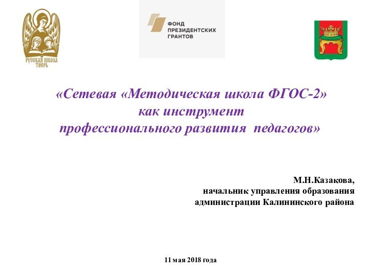 «Сетевая «Методическая школа ФГОС-2» как инструмент профессионального развития педагогов»М.Н.Казакова,начальник управления образованияадминистрации