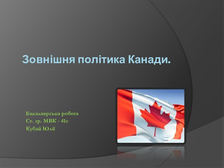 Зовнішня політика Канади.Бакалаврська роботаСт. гр. МВК - 41сКубай Юлії