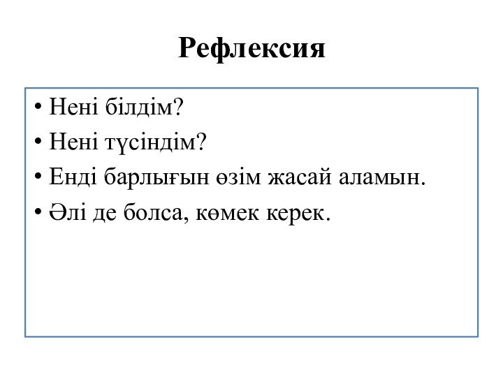 Рефлексия Нені білдім?Нені түсіндім?Енді барлығын өзім жасай аламын. Әлі де болса, көмек керек.