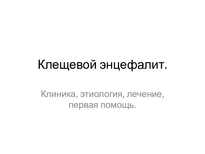 Клещевой энцефалит.Клиника, этиология, лечение, первая помощь.