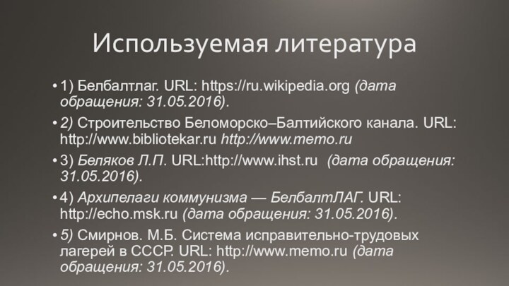 Используемая литература1) Белбалтлаг. URL: https://ru.wikipedia.org (дата обращения: 31.05.2016).2) Строительство Беломорско–Балтийского канала. URL: