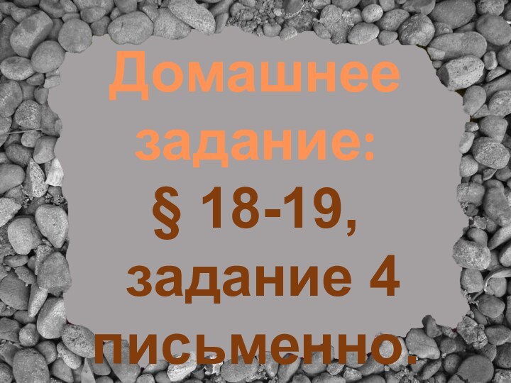 Домашнее задание:§ 18-19, задание 4письменно.