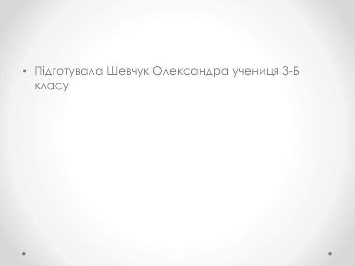 Підготувала Шевчук Олександра учениця 3-Б класу