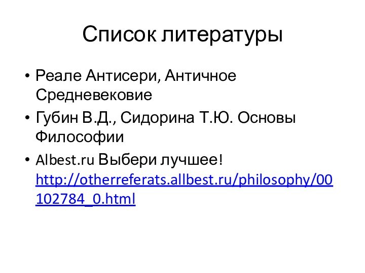 Список литературыРеале Антисери, Античное Средневековие Губин В.Д., Сидорина Т.Ю. Основы ФилософииAlbest.ru Выбери лучшее! http://otherreferats.allbest.ru/philosophy/00102784_0.html