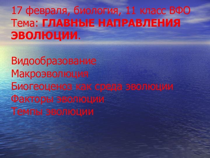 17 февраля, биология, 11 класс ВФО Тема: ГЛАВНЫЕ НАПРАВЛЕНИЯ ЭВОЛЮЦИИ.