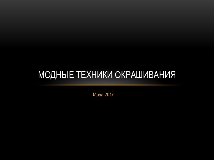 Мода 2017МОДНЫЕ ТЕХНИКИ ОКРАШИВАНИЯ