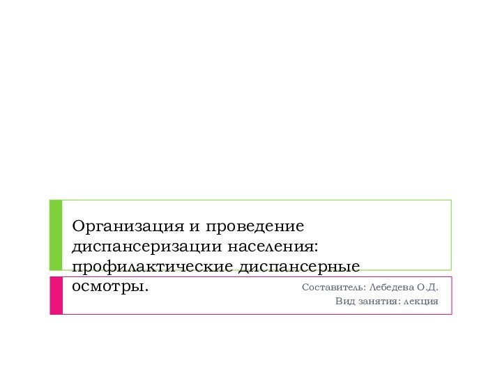 Организация и проведение диспансеризации населения: профилактические диспансерные осмотры. Составитель: Лебедева О.Д.Вид занятия: лекция