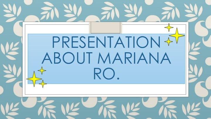 PRESENTATION ABOUT MARIANA RO.