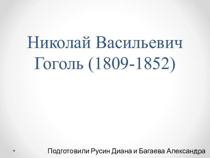 Николай Васильевич Гоголь (1809-1852)Подготовили Русин Диана и Багаева Александра