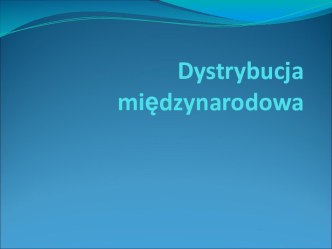 Dystrybucja międzynarodowa. Różnice w systemach dystrybucji na rynkach zagranicznych