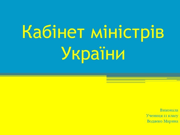 Кабінет міністрів УкраїниВиконала Учениця 11 класуВодяеко Марина