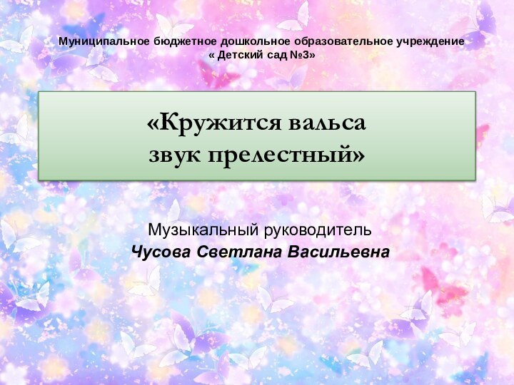 «Кружится вальса  звук прелестный»Музыкальный руководительЧусова Светлана ВасильевнаМуниципальное бюджетное дошкольное образовательное учреждение