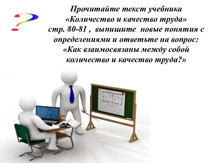 ? Прочитайте текст учебника «Количество и качество труда»стр. 80-81 , выпишите новые