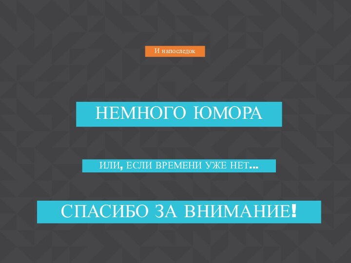 И напоследокНЕМНОГО ЮМОРАИЛИ, ЕСЛИ ВРЕМЕНИ УЖЕ НЕТ...СПАСИБО ЗА ВНИМАНИЕ!