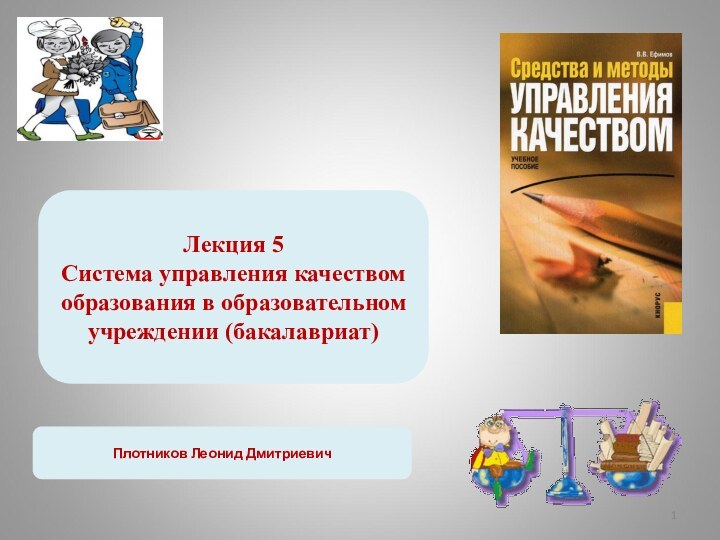 Лекция 5Система управления качеством образования в образовательном учреждении (бакалавриат)Плотников Леонид Дмитриевич