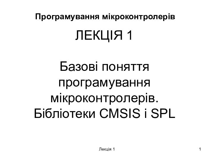 Лекція 1Програмування мікроконтролерівЛЕКЦІЯ 1Базові поняття програмування мікроконтролерів. Бібліотеки CMSIS і SPL