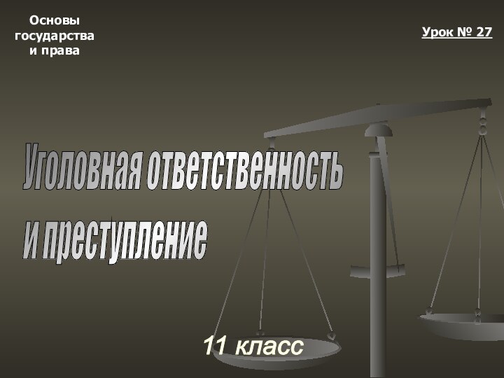 Основыгосударстваи права11 классУрок № 27Уголовная ответственность  и преступление