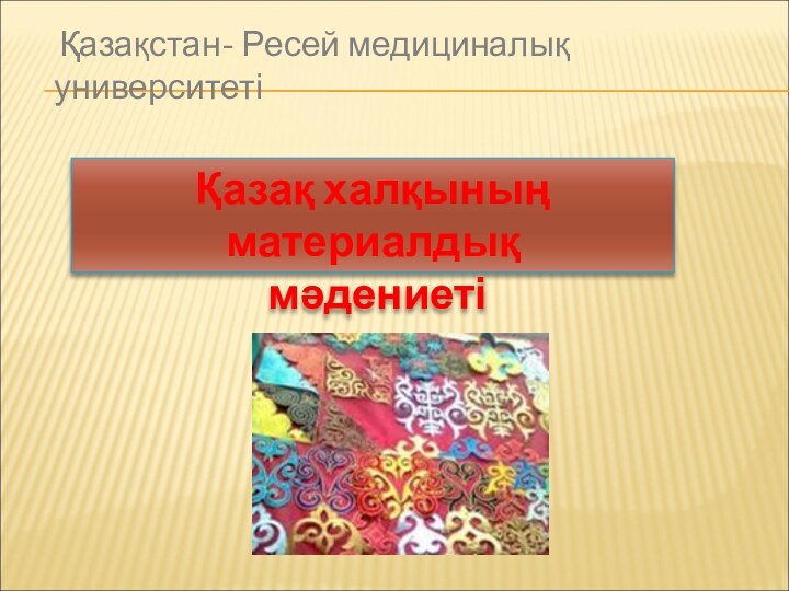 Қазақстан- Ресей медициналық университетіҚазақ халқының материалдық мәдениеті