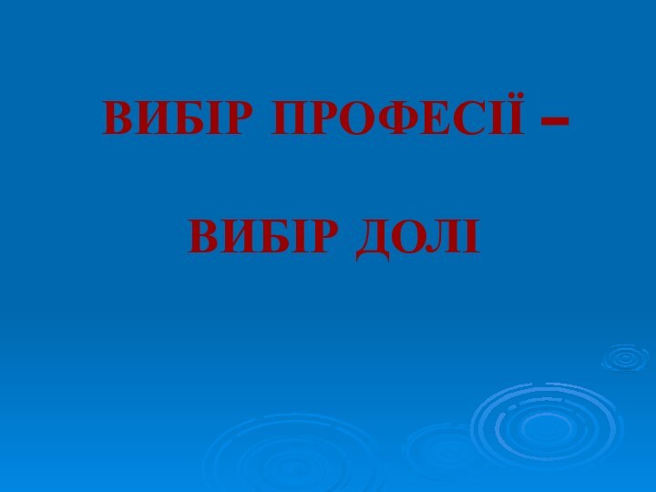 ВИБІР ПРОФЕСІЇ –  ВИБІР ДОЛІ