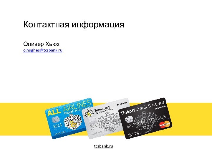 Контактная информация  Оливер Хьюз o.hughes@tcsbank.ru tcsbank.ru