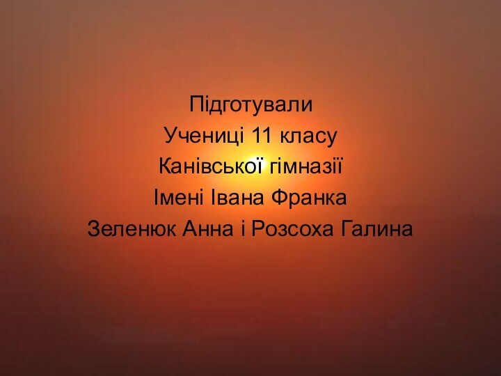 Підготували Учениці 11 класуКанівської гімназіїІмені Івана ФранкаЗеленюк Анна і Розсоха Галина