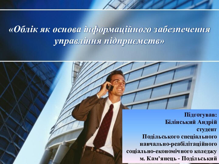 Підготував:Білінський АндрійстудентПодільського спеціальногонавчально-реабілітаційногосоціально-економічного коледжум. Кам’янець - Подільський«Облік як основа інформаційного забезпечення управління підприємств»