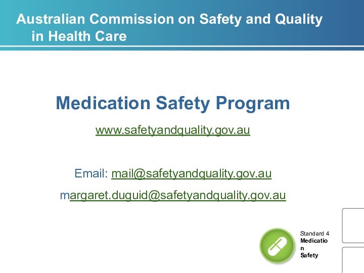 Australian Commission on Safety and Quality in Health CareMedication Safety Program www.safetyandquality.gov.auEmail: mail@safetyandquality.gov.aumargaret.duguid@safetyandquality.gov.au