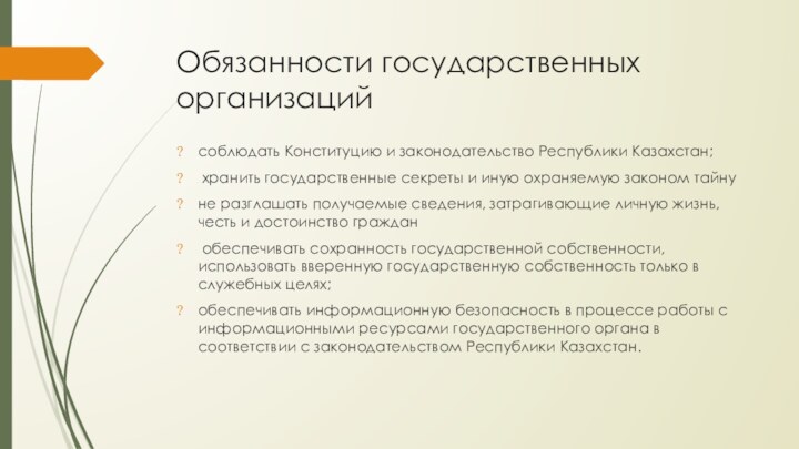 Обязанности государственных организацийсоблюдать Конституцию и законодательство Республики Казахстан; хранить государственные секреты и иную охраняемую