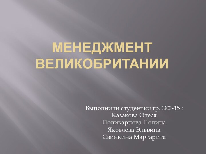 МЕНЕДЖМЕНТ ВЕЛИКОБРИТАНИИВыполнили студентки гр. ЭФ-15 :Казакова ОлесяПоликарпова Полина Яковлева ЭльвинаСвинкина Маргарита