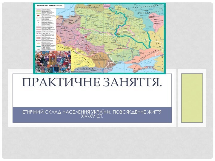 ЕТНІЧНИЙ СКЛАД НАСЕЛЕННЯ УКРАЇНИ. ПОВСЯКДЕННЕ ЖИТТЯ ХIV-XV СТ.ПРАКТИЧНЕ ЗАНЯТТЯ.