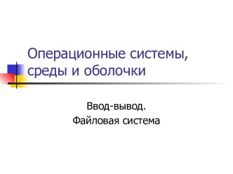 Операционные системы, среды и оболочки. Ввод-вывод. Файловая система. (Лекция 4)